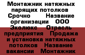 Монтажник натяжных парящих потолков (Срочно!!!) › Название организации ­ ООО “Эколюкс“ › Отрасль предприятия ­ Продажа и установка натяжных потолков › Название вакансии ­ Монтажник натяжных парящих потолков  › Место работы ­ Москва, ул.Южнопортовая д.5 стр.1-6 › Подчинение ­ Руководитель монтажного отдела › Минимальный оклад ­ 75 000 - Московская обл., Москва г. Работа » Вакансии   . Московская обл.,Москва г.